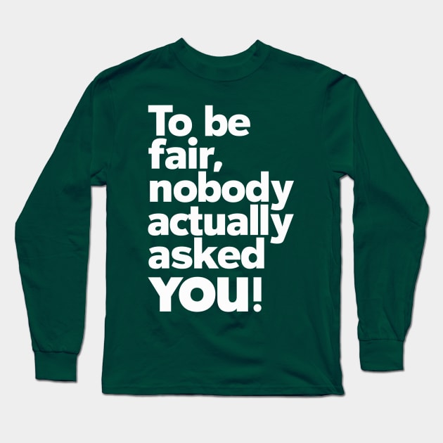 To be fair, nobody actually asked you Long Sleeve T-Shirt by Dazed Pig